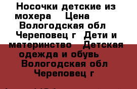 Носочки детские из мохера. › Цена ­ 100 - Вологодская обл., Череповец г. Дети и материнство » Детская одежда и обувь   . Вологодская обл.,Череповец г.